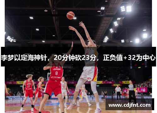 李梦以定海神针，20分钟砍23分，正负值+32为中心